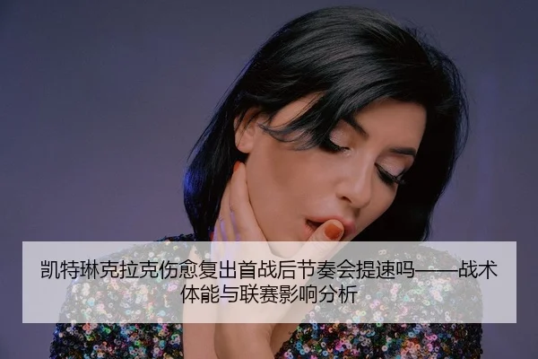 kai-te-lin-ke-la-ke-shang-yu-fu-chu-shou-zhan-hou-jie-zou-hui-ti-su-ma-zhan-shu-ti-neng-yu-lian-sai-ying-xiang-fen-xi-2-133.jpg