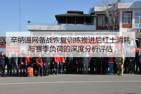 辛纳温网备战恢复训练推进后红土消耗与赛季负荷的深度分析评估