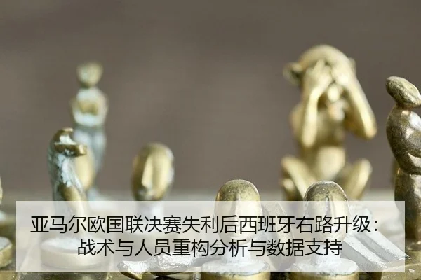 亚马尔欧国联决赛失利后西班牙右路升级：战术与人员重构分析与数据支持
