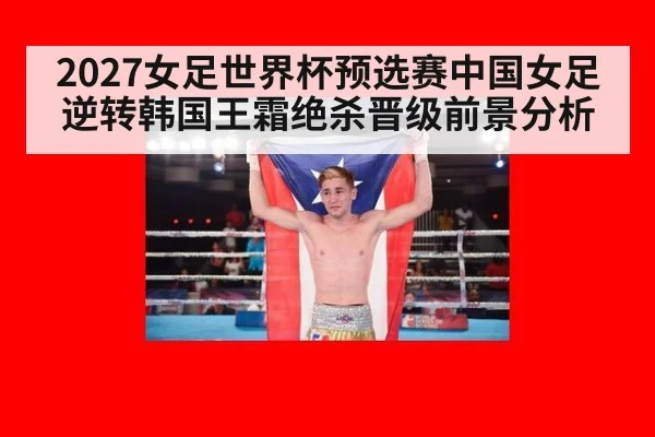2027女足世界杯预选赛中国女足逆转韩国王霜绝杀晋级前景分析
