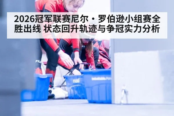 2026冠军联赛尼尔·罗伯逊小组赛全胜出线 状态回升轨迹与争冠实力分析