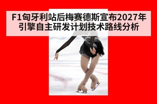F1匈牙利站后梅赛德斯宣布2027年引擎自主研发计划技术路线分析