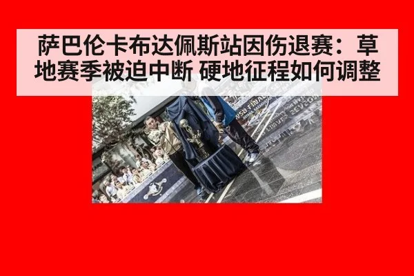 萨巴伦卡布达佩斯站因伤退赛:草地赛季被迫中断 硬地征程如何调整