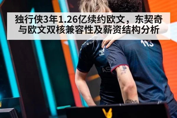 独行侠3年1.26亿续约欧文,东契奇与欧文双核兼容性及薪资结构分析