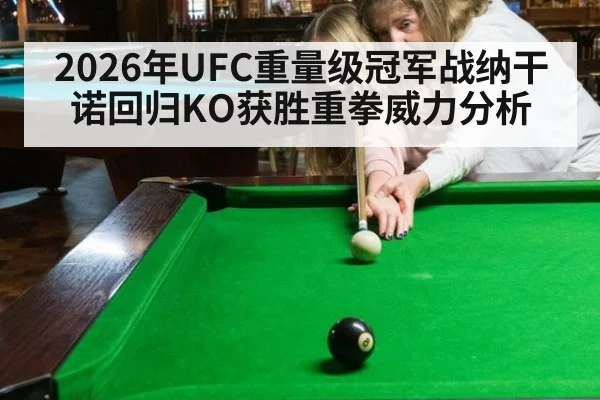 2026年UFC重量级冠军战纳干诺回归KO获胜重拳威力分析