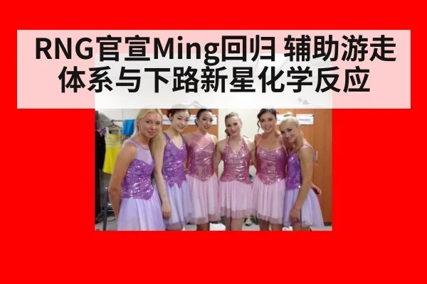 RNG官宣Ming回归 辅助游走体系与下路新星化学反应