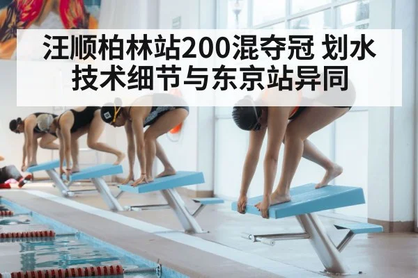 汪顺柏林站200混夺冠 划水技术细节与东京站异同