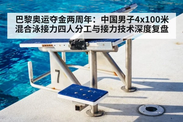 巴黎奥运夺金两周年:中国男子4x100米混合泳接力四人分工与接力技术深度复盘