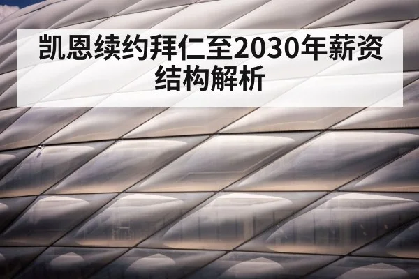 凯恩续约拜仁至2030年薪资结构解析