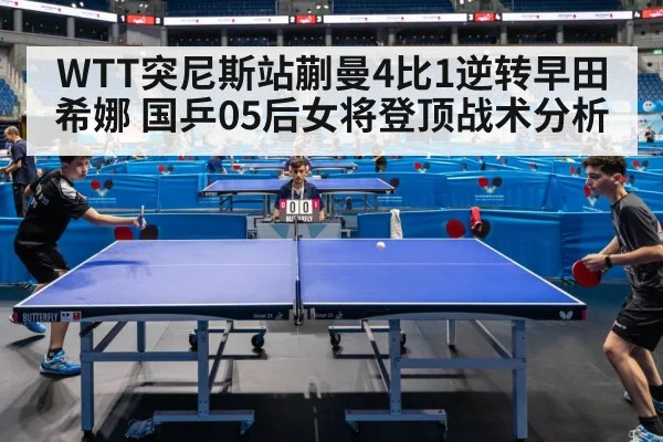 WTT突尼斯站蒯曼4比1逆转早田希娜 国乒05后女将登顶战术分析
